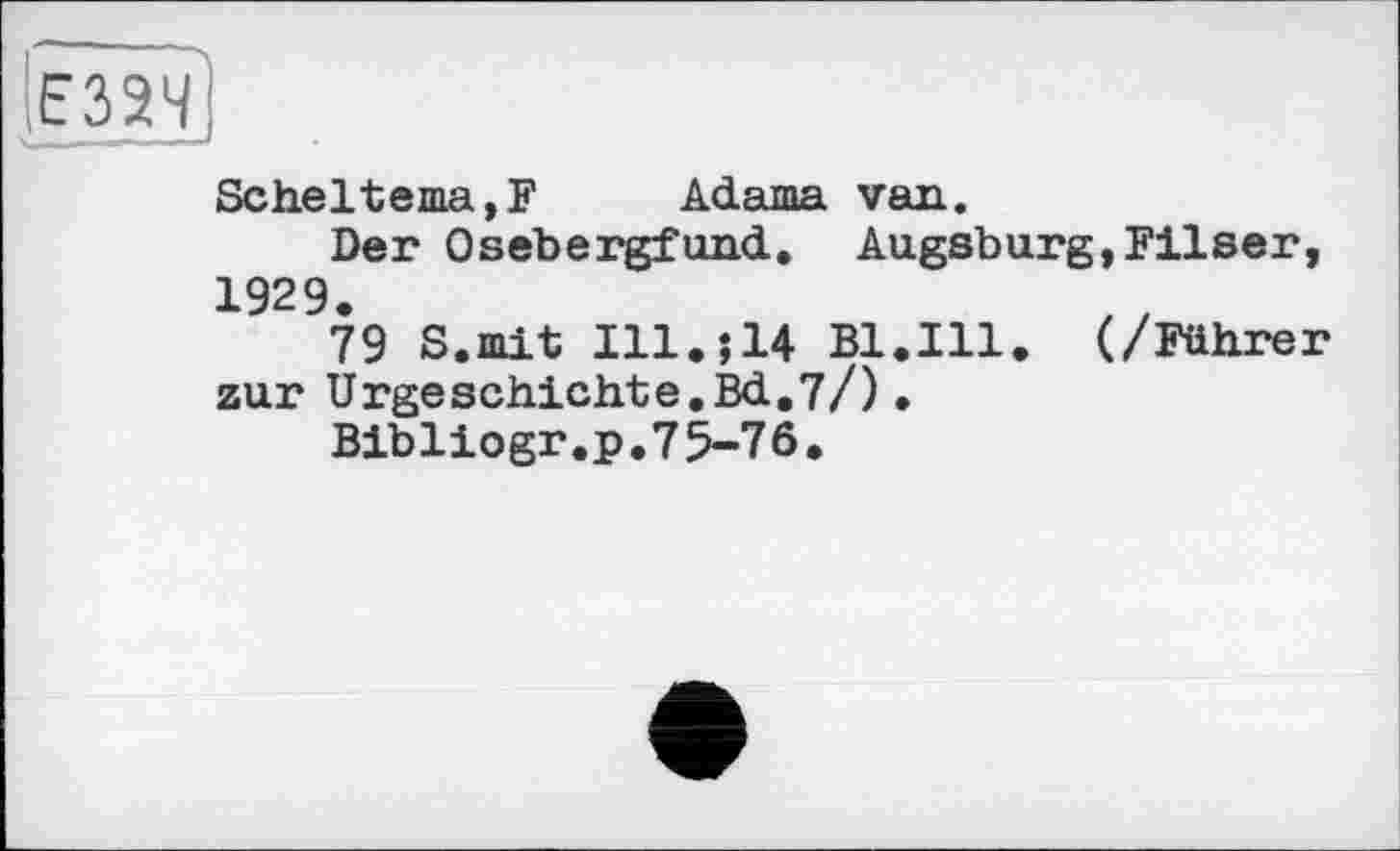 ﻿Scheltema,F Adama van.
Der Osebergfund. Augsburg,Filser, 1929.
79 S.mit Ill.?14 Bl.Ill. (/Führer zur Urgeschichte.Bd.7/)•
Bibliogr.p.75-76.